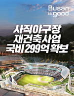 부산시민의 함성, 명품 야구장에서! 사직야구장 재건축사업 국비 299억 호가보 문화체육관광부 주관 공공체육시설 재보수 지원공모사업 선정 전국 야구장 건립 고나련 국비 지원 규모 중 역대 최대 규모 바로가기